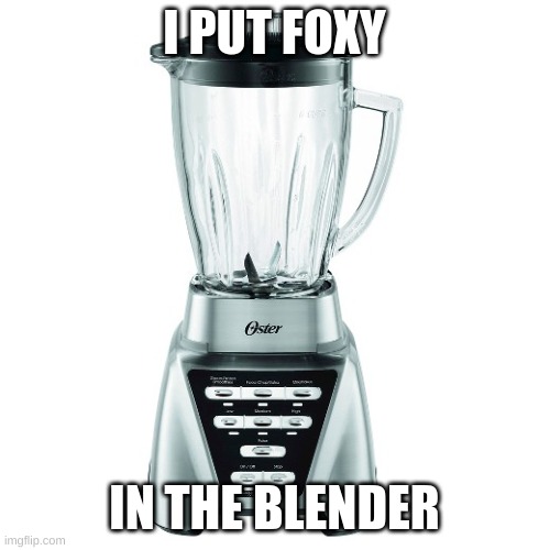 blender | I PUT FOXY IN THE BLENDER | image tagged in blender | made w/ Imgflip meme maker