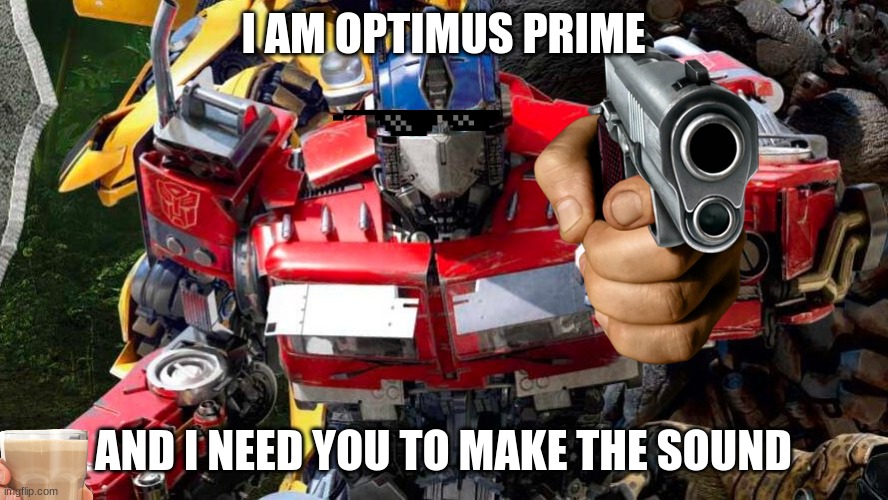 Optimus Prime points at you | I AM OPTIMUS PRIME AND I NEED YOU TO MAKE THE SOUND | image tagged in optimus prime points at you | made w/ Imgflip meme maker