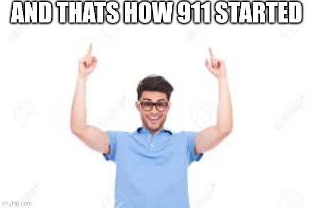 And that's how X | AND THATS HOW 911 STARTED | image tagged in and that's how x | made w/ Imgflip meme maker