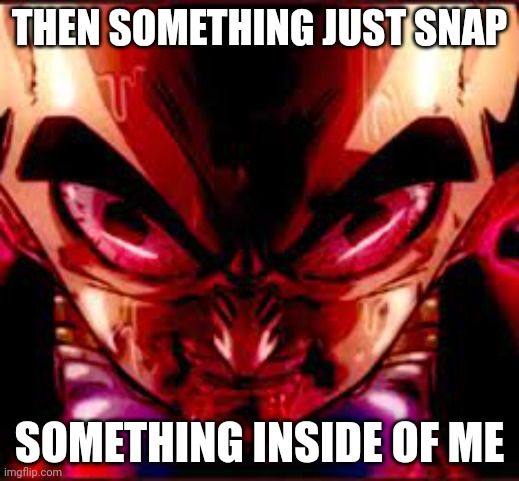 then something just snapped | THEN SOMETHING JUST SNAP; SOMETHING INSIDE OF ME | image tagged in then something just snapped | made w/ Imgflip meme maker