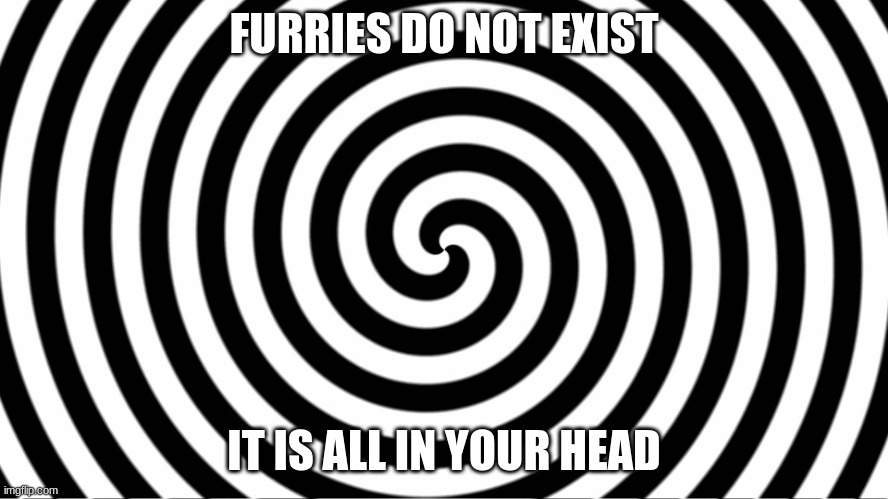 Hypnotize | FURRIES DO NOT EXIST IT IS ALL IN YOUR HEAD | image tagged in hypnotize | made w/ Imgflip meme maker