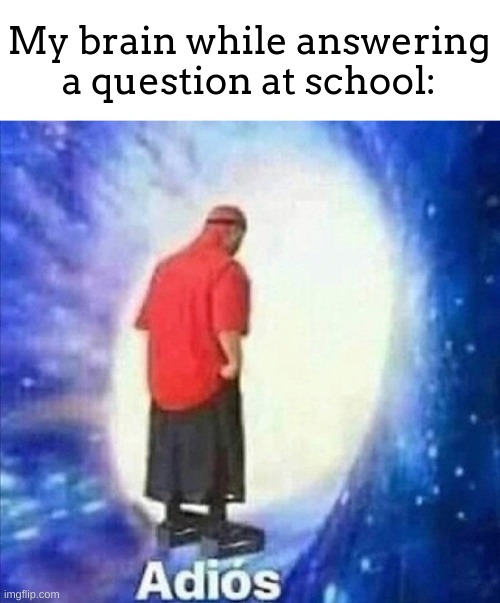 it literally forgets what to say | My brain while answering a question at school: | image tagged in adios,meme,lol,school | made w/ Imgflip meme maker