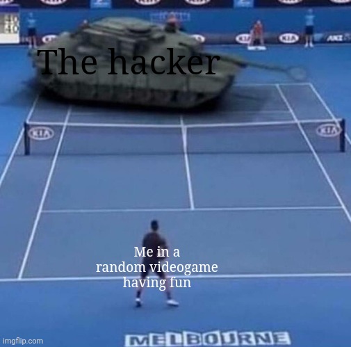 So true | The hacker; Me in a random videogame having fun | image tagged in tank vs tennis player,memes,video games,relatable memes,so true memes,funny | made w/ Imgflip meme maker