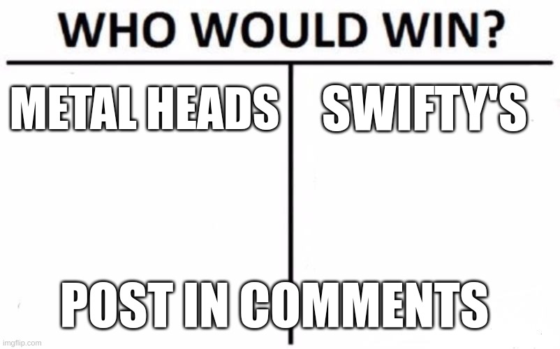 Metalheads vs Swifty's | METAL HEADS; SWIFTY'S; POST IN COMMENTS | image tagged in memes,who would win,heavy metal,metalhead,taylor swift,swiftys | made w/ Imgflip meme maker