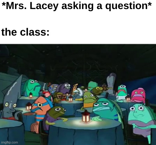 teacher asking a question: | *Mrs. Lacey asking a question*; the class: | image tagged in memes,funny | made w/ Imgflip meme maker