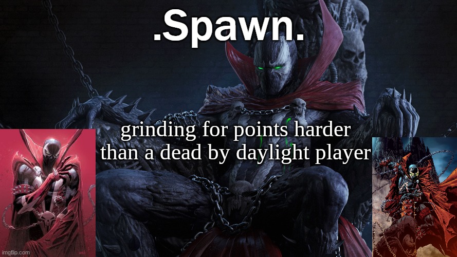 .Spawn. | grinding for points harder than a dead by daylight player | image tagged in spawn | made w/ Imgflip meme maker