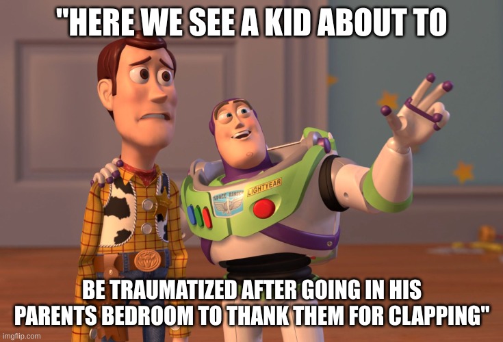 X, X Everywhere Meme | "HERE WE SEE A KID ABOUT TO BE TRAUMATIZED AFTER GOING IN HIS PARENTS BEDROOM TO THANK THEM FOR CLAPPING" | image tagged in memes,x x everywhere | made w/ Imgflip meme maker