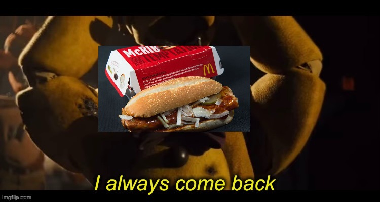 *eats the mcrib* WAS THAT THE BITE OF 87?! | image tagged in i always come back | made w/ Imgflip meme maker