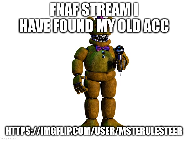 WHO IS ULESTEER p.s people have such good tags | FNAF STREAM I HAVE FOUND MY OLD ACC; HTTPS://IMGFLIP.COM/USER/MSTERULESTEER | image tagged in lol,memes,memer,30k,fnaf,ijerkofftofnafspringtrapfeetpics | made w/ Imgflip meme maker