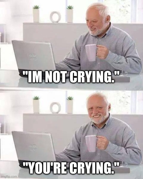 Hide the Pain Harold Meme | "IM NOT CRYING." "YOU'RE CRYING." | image tagged in memes,hide the pain harold | made w/ Imgflip meme maker