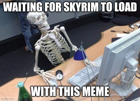 Waiting Skeleton PC | WAITING FOR SKYRIM TO LOAD WITH THIS MEME | image tagged in waiting skeleton pc | made w/ Imgflip meme maker