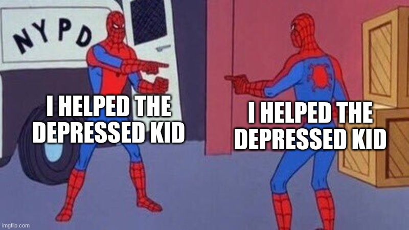 !?! | I HELPED THE DEPRESSED KID; I HELPED THE DEPRESSED KID | image tagged in spiderman pointing at spiderman | made w/ Imgflip meme maker