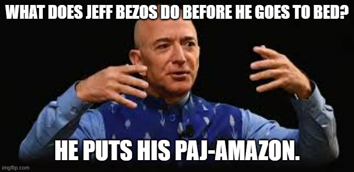 meme by Brad Jeff Bezos goes to bed | WHAT DOES JEFF BEZOS DO BEFORE HE GOES TO BED? HE PUTS HIS PAJ-AMAZON. | image tagged in humor | made w/ Imgflip meme maker