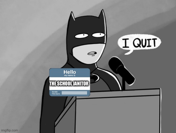 I Quit | THE SCHOOL JANITOR | image tagged in i quit | made w/ Imgflip meme maker