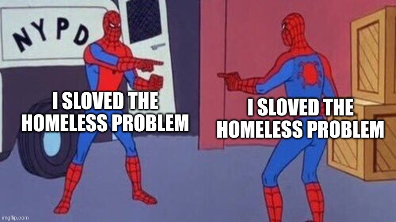 !?! | I SLOVED THE HOMELESS PROBLEM; I SLOVED THE HOMELESS PROBLEM | image tagged in spiderman pointing at spiderman | made w/ Imgflip meme maker