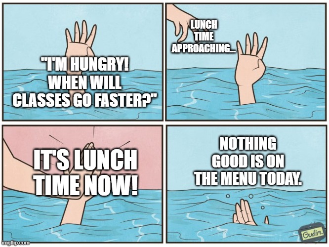 Kids Who Get School Lunch can Relate to This | LUNCH TIME APPROACHING... "I'M HUNGRY! WHEN WILL CLASSES GO FASTER?"; NOTHING GOOD IS ON THE MENU TODAY. IT'S LUNCH TIME NOW! | image tagged in high five drown | made w/ Imgflip meme maker
