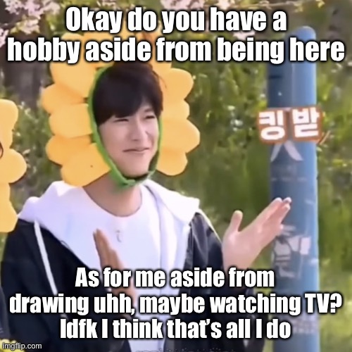 Hbhbhbjhjnkjknjbycfdfvhh | Okay do you have a hobby aside from being here; As for me aside from drawing uhh, maybe watching TV?
Idfk I think that’s all I do | made w/ Imgflip meme maker