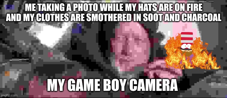These Aren't The Droids You Were Looking For Meme | ME TAKING A PHOTO WHILE MY HATS ARE ON FIRE AND MY CLOTHES ARE SMOTHERED IN SOOT AND CHARCOAL; MY GAME BOY CAMERA | image tagged in memes | made w/ Imgflip meme maker