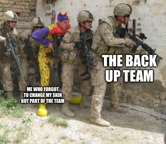 Army clown | THE BACK UP TEAM ME WHO FORGOT TO CHANGE MY SKIN BUT PART OF THE TEAM | image tagged in army clown | made w/ Imgflip meme maker