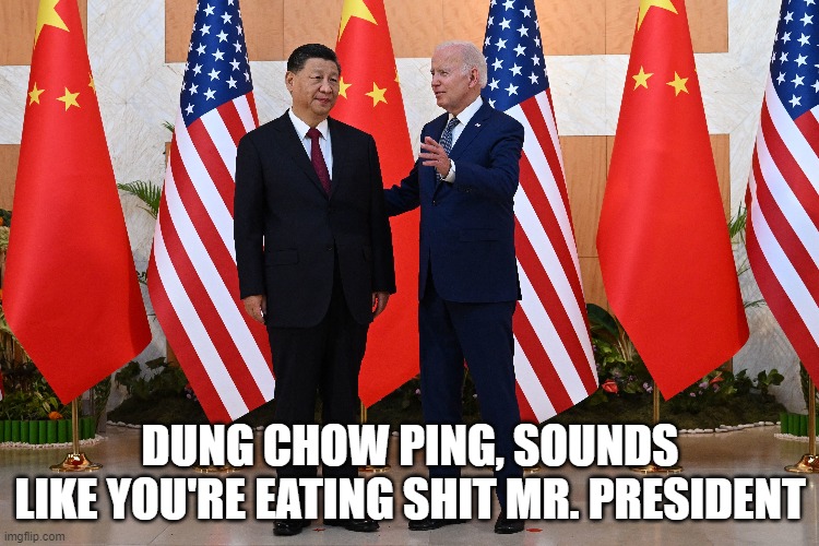 Doesn't know our main adversaries name | DUNG CHOW PING, SOUNDS
LIKE YOU'RE EATING SHIT MR. PRESIDENT | image tagged in china,xi jinping,joe biden,biden,fjb,maga | made w/ Imgflip meme maker