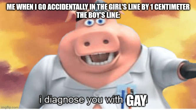 :) | ME WHEN I GO ACCIDENTALLY IN THE GIRL'S LINE BY 1 CENTIMETER
THE BOY'S LINE:; GAY | image tagged in i diagnose you with dead | made w/ Imgflip meme maker