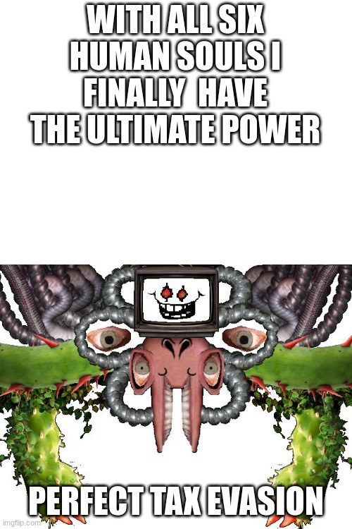 Omega Flowey | WITH ALL SIX HUMAN SOULS I FINALLY  HAVE THE ULTIMATE POWER; PERFECT TAX EVASION | image tagged in omega flowey,flowy,funny | made w/ Imgflip meme maker