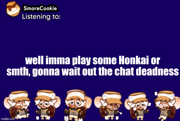 SmoreCookie announcement template v2 (thanks Banditos) | well imma play some Honkai or smth, gonna wait out the chat deadness | image tagged in smorecookie announcement template v2 thanks banditos | made w/ Imgflip meme maker