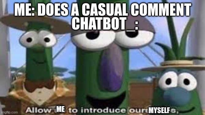 MAN | ME: DOES A CASUAL COMMENT; CHATBOT_:; ME; MYSELF | image tagged in allow us to introduce ourselves | made w/ Imgflip meme maker
