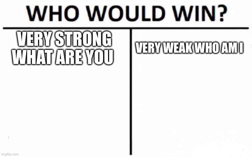Who Would Win? Meme | VERY STRONG WHAT ARE YOU; VERY WEAK WHO AM I | image tagged in memes,who would win | made w/ Imgflip meme maker