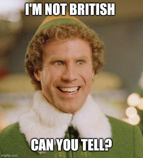 Buddy The Elf Meme | I'M NOT BRITISH CAN YOU TELL? | image tagged in memes,buddy the elf | made w/ Imgflip meme maker