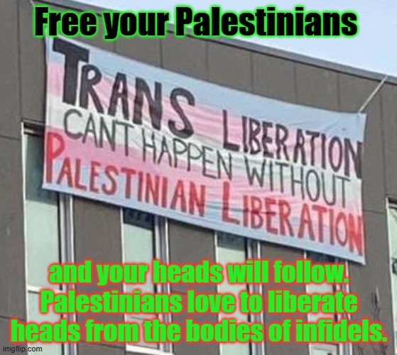 When 60s cliches just make sense... | Free your Palestinians; and your heads will follow. Palestinians love to liberate heads from the bodies of infidels. | image tagged in hamas,transgender | made w/ Imgflip meme maker