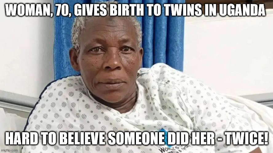 WOMAN, 70, GIVES BIRTH TO TWINS IN UGANDA; HARD TO BELIEVE SOMEONE DID HER - TWICE! | image tagged in milf,two bagger | made w/ Imgflip meme maker