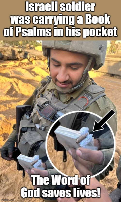 Carry it close to your heart... | Israeli soldier was carrying a Book of Psalms in his pocket; The Word of God saves lives! | image tagged in israeli soldier,word of god,bible | made w/ Imgflip meme maker