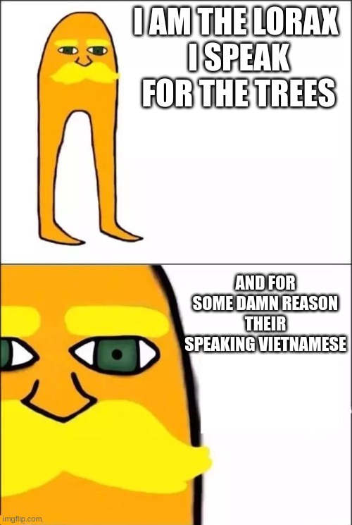 I am the lorax vietnamese | I AM THE LORAX 
I SPEAK FOR THE TREES; AND FOR SOME DAMN REASON THEIR SPEAKING VIETNAMESE | image tagged in the lorax | made w/ Imgflip meme maker