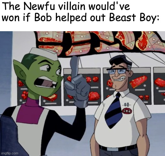 Teen Titans Employee of the Month | The Newfu villain would've won if Bob helped out Beast Boy: | image tagged in memes,funny,teen titans,supervillain,dc comics | made w/ Imgflip meme maker