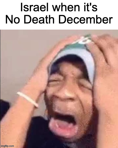 they probably lost in the first minute lmao | Israel when it's No Death December | image tagged in nooooooooooooooooooooooooooooooooooooooooooooooooooooooooooooooo | made w/ Imgflip meme maker