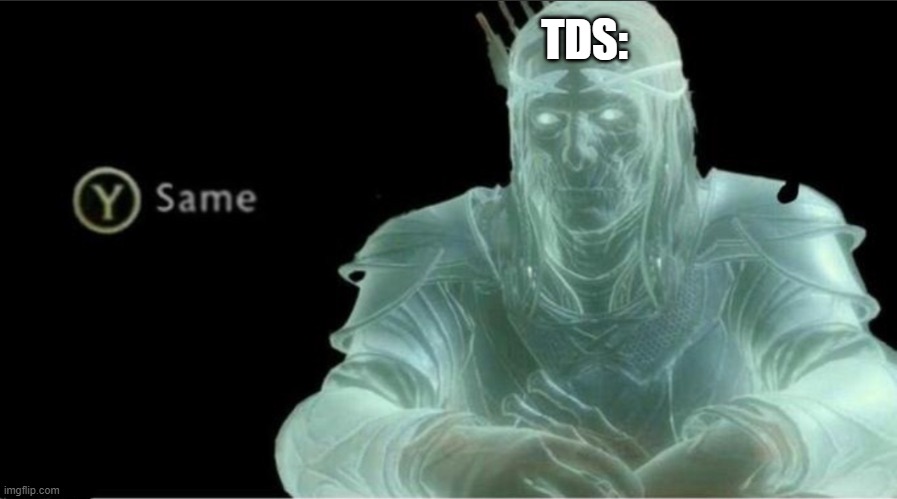 Y same better | TDS: | image tagged in y same better | made w/ Imgflip meme maker