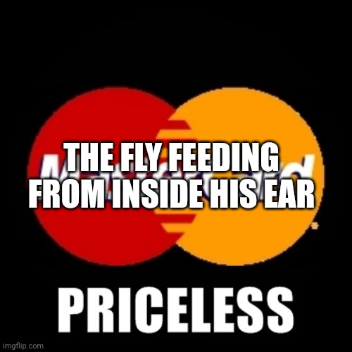 priceless | THE FLY FEEDING FROM INSIDE HIS EAR | image tagged in priceless | made w/ Imgflip meme maker