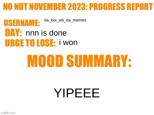 woohoo! | da_boi_wit_da_memes; nnn is done; i won; YIPEEE | image tagged in no nut november 2023 progress report | made w/ Imgflip meme maker
