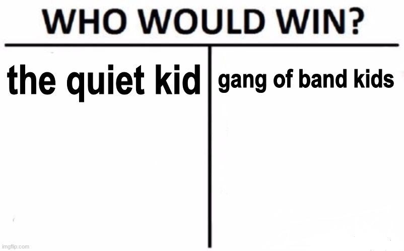 Who Would Win? Meme | the quiet kid; gang of band kids | image tagged in memes,who would win | made w/ Imgflip meme maker