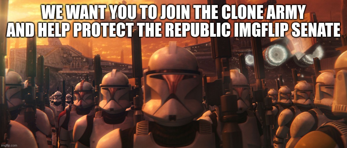 WE WANT YOU TO JOIN THE CLONE ARMY AND HELP PROTECT THE REPUBLIC IMGFLIP SENATE | made w/ Imgflip meme maker