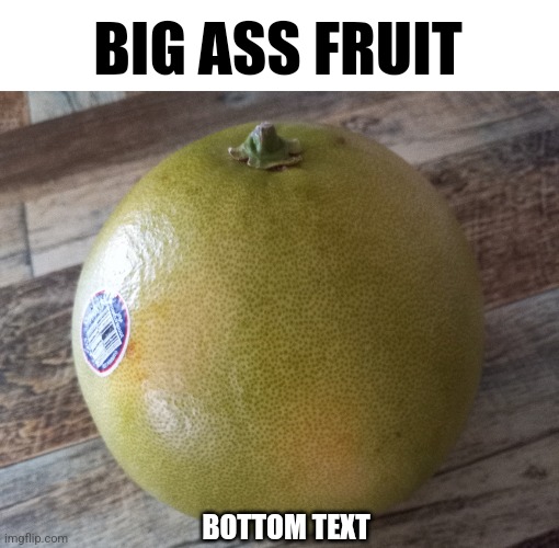 BIG ASS FRUIT; BOTTOM TEXT | made w/ Imgflip meme maker