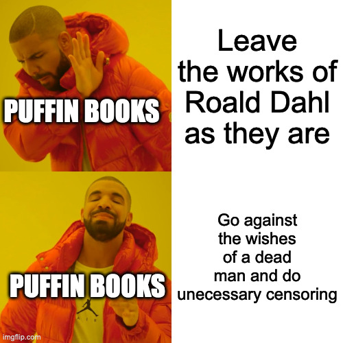 Dahl is on record, saying that he doesn't want his books changed after his death, yet here we are... | Leave the works of Roald Dahl as they are; PUFFIN BOOKS; Go against the wishes of a dead man and do unecessary censoring; PUFFIN BOOKS | image tagged in memes,drake hotline bling,charlie and the chocolate factory,censorship,books,classics | made w/ Imgflip meme maker