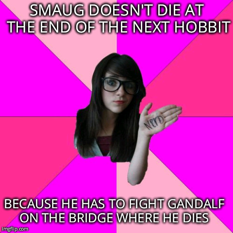 Idiot Nerd Girl Meme | SMAUG DOESN'T DIE AT THE END OF THE NEXT HOBBIT BECAUSE HE HAS TO FIGHT GANDALF ON THE BRIDGE WHERE HE DIES
 | image tagged in memes,idiot nerd girl,AdviceAnimals | made w/ Imgflip meme maker
