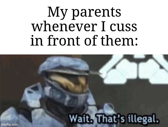 Imagine letting my parents walk into my room and just cuss right in front of them | My parents whenever I cuss in front of them: | image tagged in wait that s illegal,memes,funny,parents | made w/ Imgflip meme maker