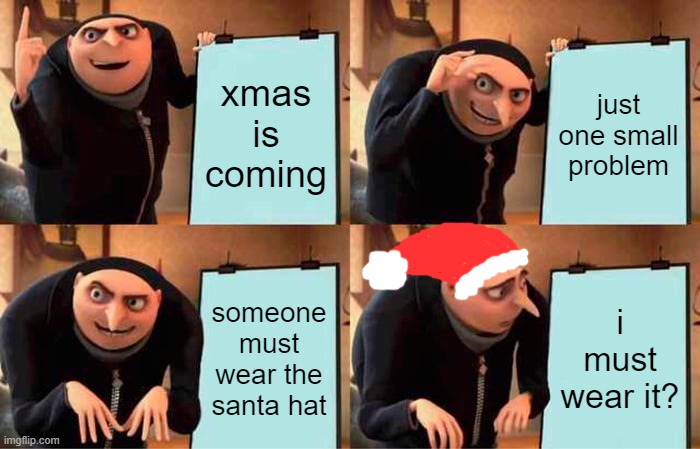 Gru's Plan | xmas is coming; just one small problem; someone must wear the santa hat; i must wear it? | image tagged in memes,gru's plan | made w/ Imgflip meme maker