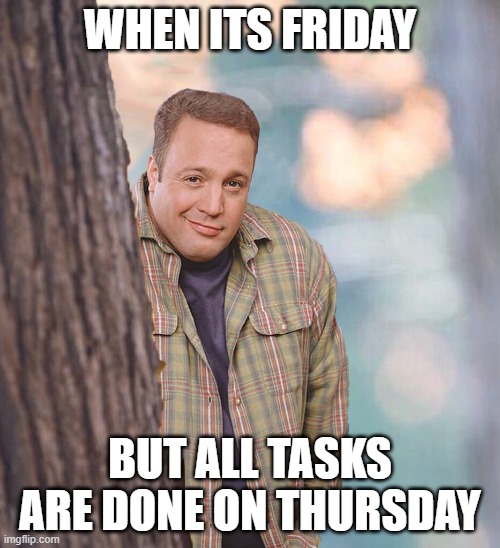 When Its Friday | WHEN ITS FRIDAY; BUT ALL TASKS ARE DONE ON THURSDAY | image tagged in kevin tree | made w/ Imgflip meme maker