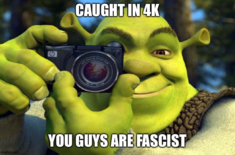 shrek camera | CAUGHT IN 4K YOU GUYS ARE FASCIST | image tagged in shrek camera | made w/ Imgflip meme maker