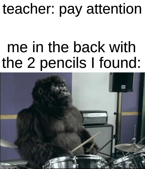 drum go brrrrrrrrtttttttttt | teacher: pay attention; me in the back with the 2 pencils I found: | image tagged in monkey drummer,memes | made w/ Imgflip meme maker