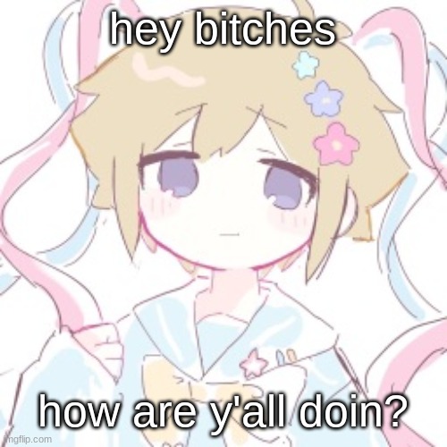 hey bitches; how are y'all doin? | image tagged in luckyguy17 basil nso alt template | made w/ Imgflip meme maker